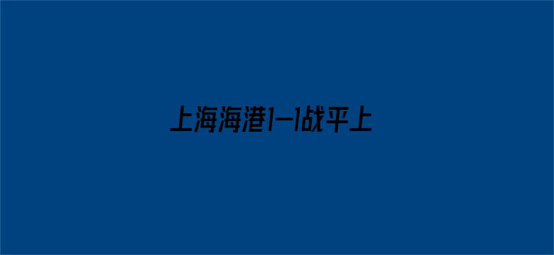 上海海港1-1战平上海申花